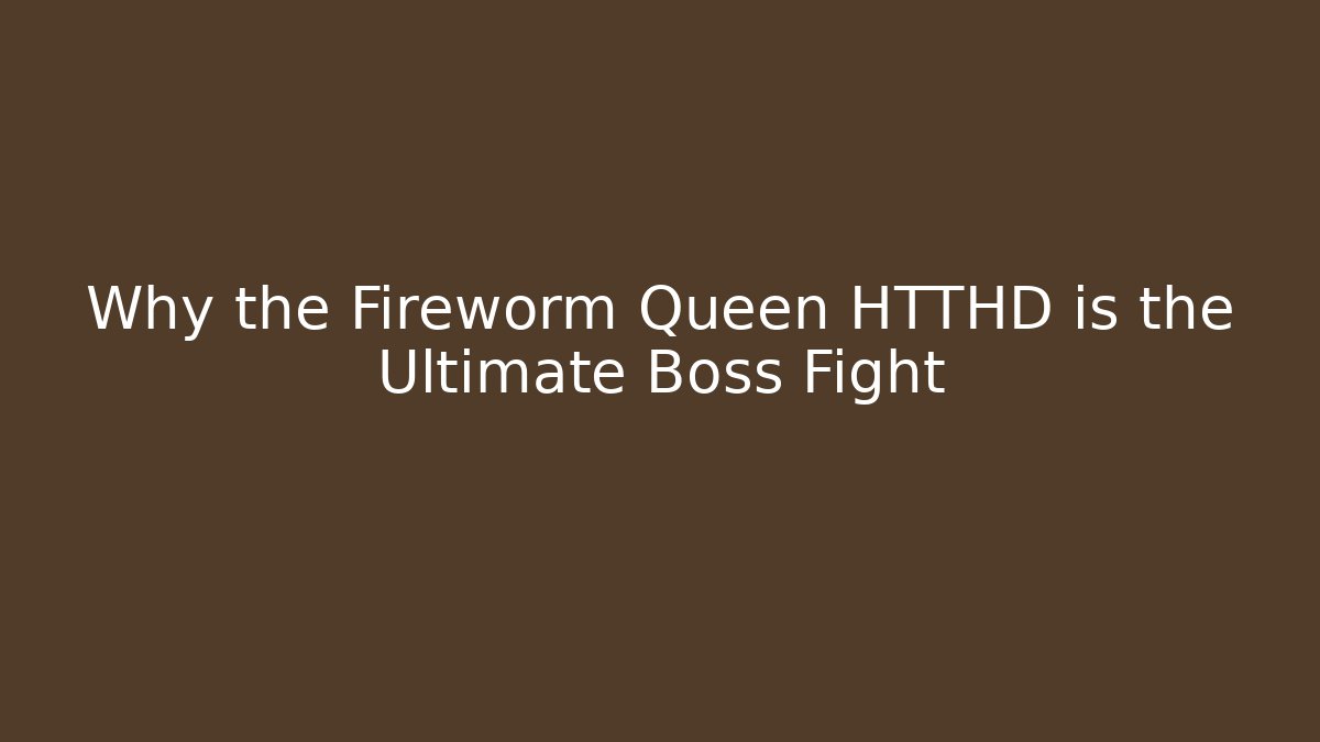 Why the Fireworm Queen HTTHD is the Ultimate Boss Fight