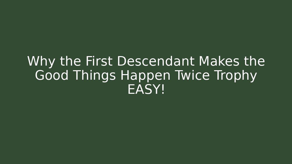 Why the First Descendant Makes the Good Things Happen Twice Trophy EASY!