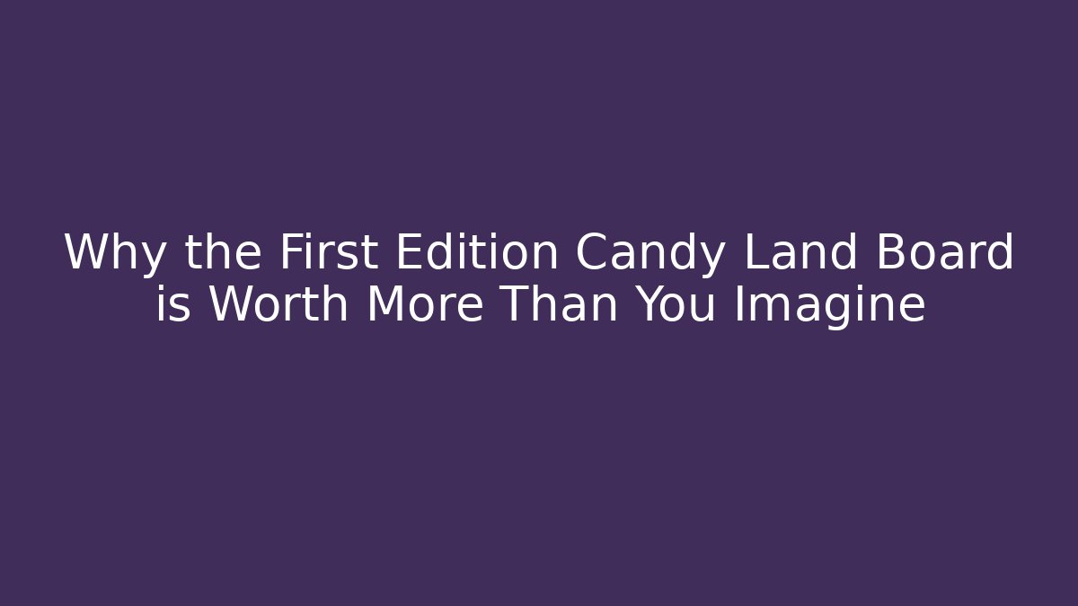 Why the First Edition Candy Land Board is Worth More Than You Imagine