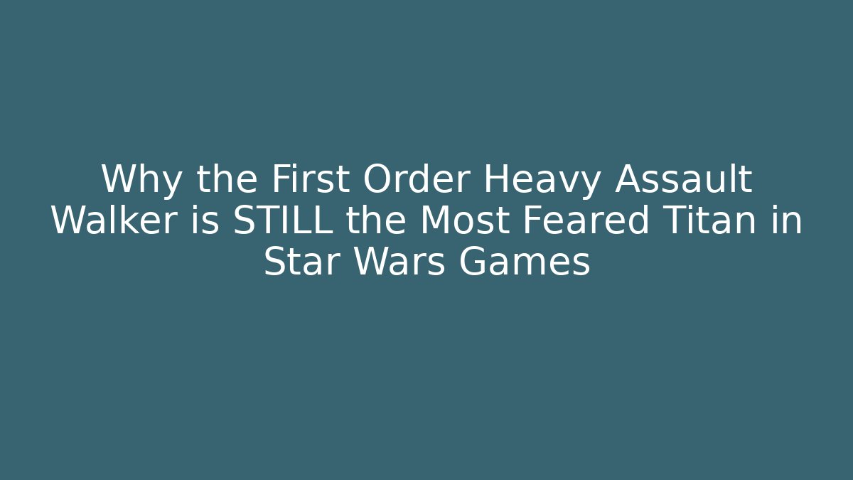 Why the First Order Heavy Assault Walker is STILL the Most Feared Titan in Star Wars Games