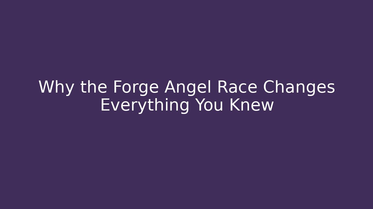 Why the Forge Angel Race Changes Everything You Knew