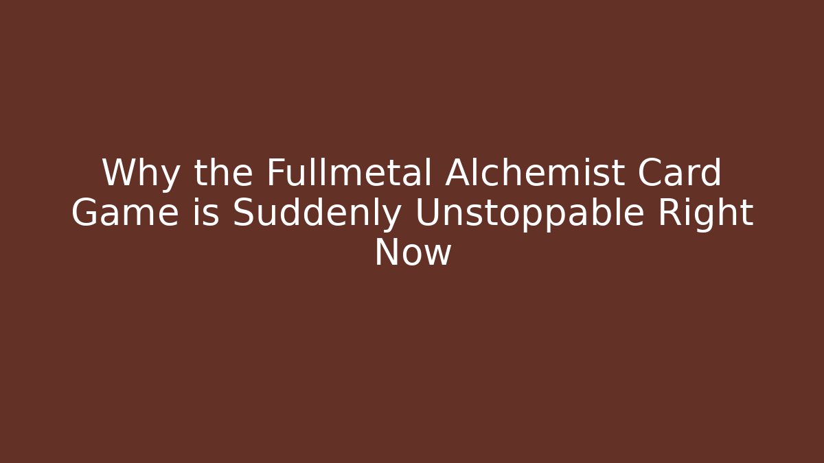 Why the Fullmetal Alchemist Card Game is Suddenly Unstoppable Right Now