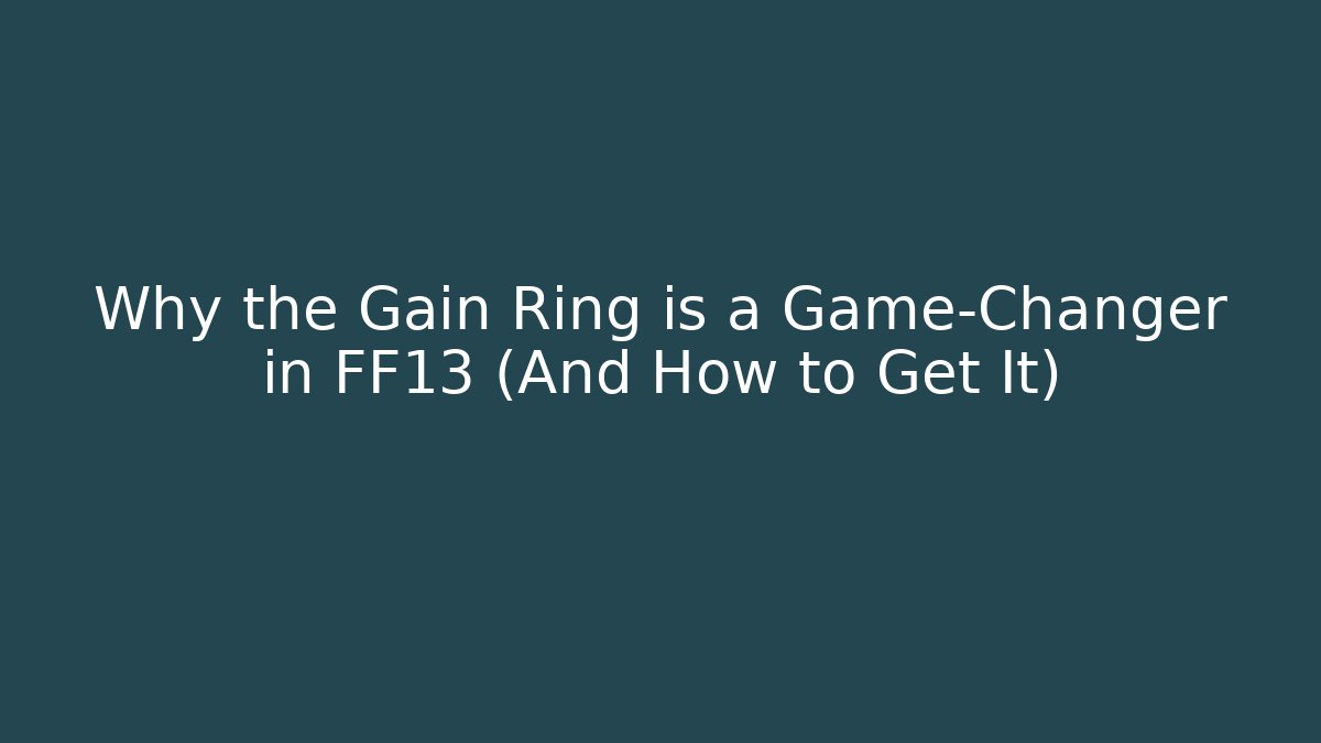 Why the Gain Ring is a Game-Changer in FF13 (And How to Get It)