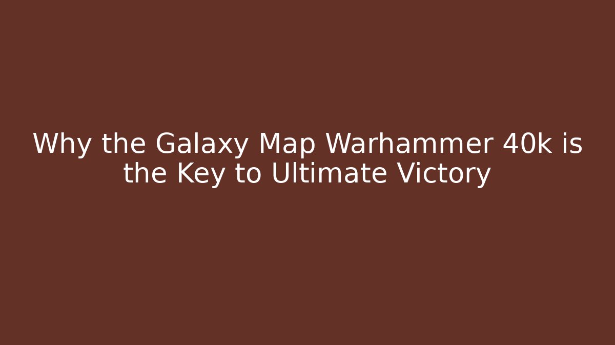 Why the Galaxy Map Warhammer 40k is the Key to Ultimate Victory