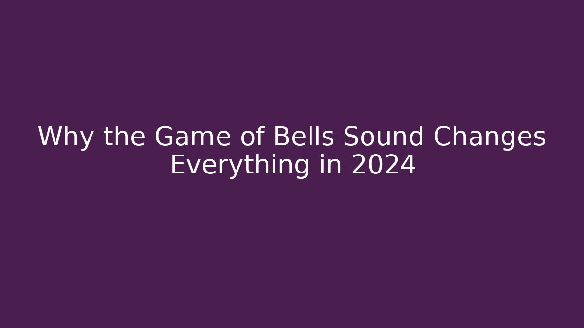 Why the Game of Bells Sound Changes Everything in 2024
