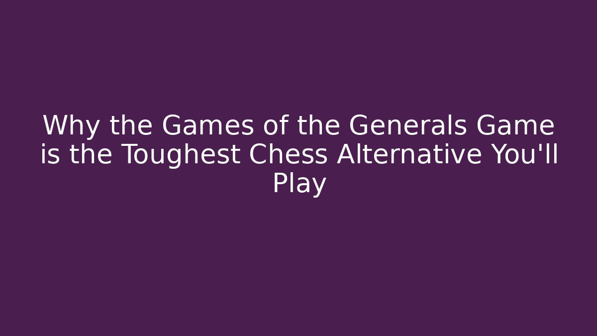 Why the Games of the Generals Game is the Toughest Chess Alternative You’ll Play