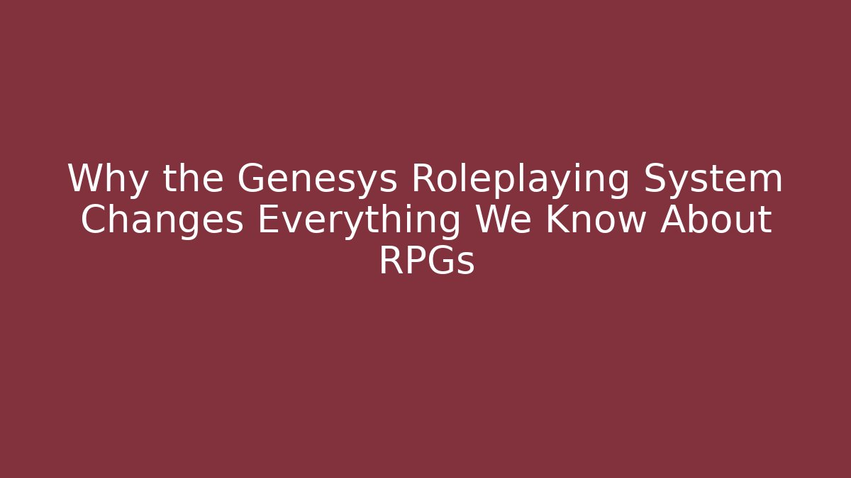 Why the Genesys Roleplaying System Changes Everything We Know About RPGs - Vintage E-Juice