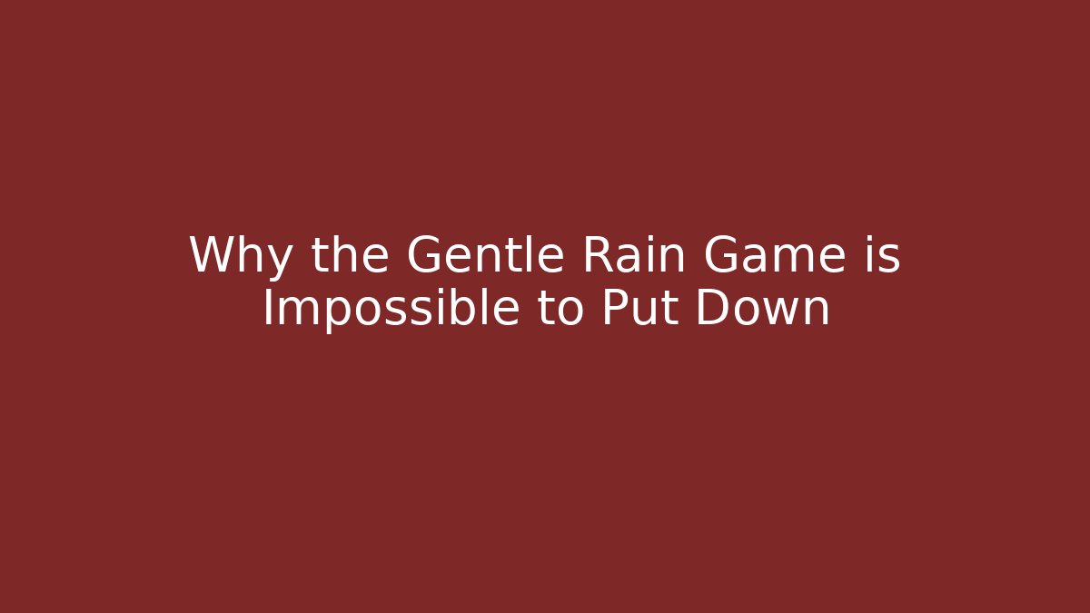 Why the Gentle Rain Game is Impossible to Put Down