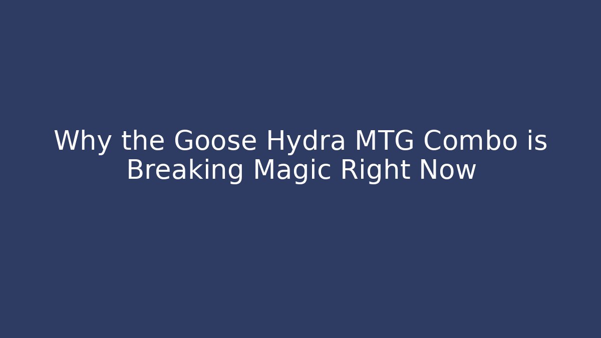 Why the Goose Hydra MTG Combo is Breaking Magic Right Now