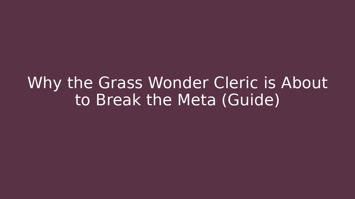 Why the Grass Wonder Cleric is About to Break the Meta (Guide)