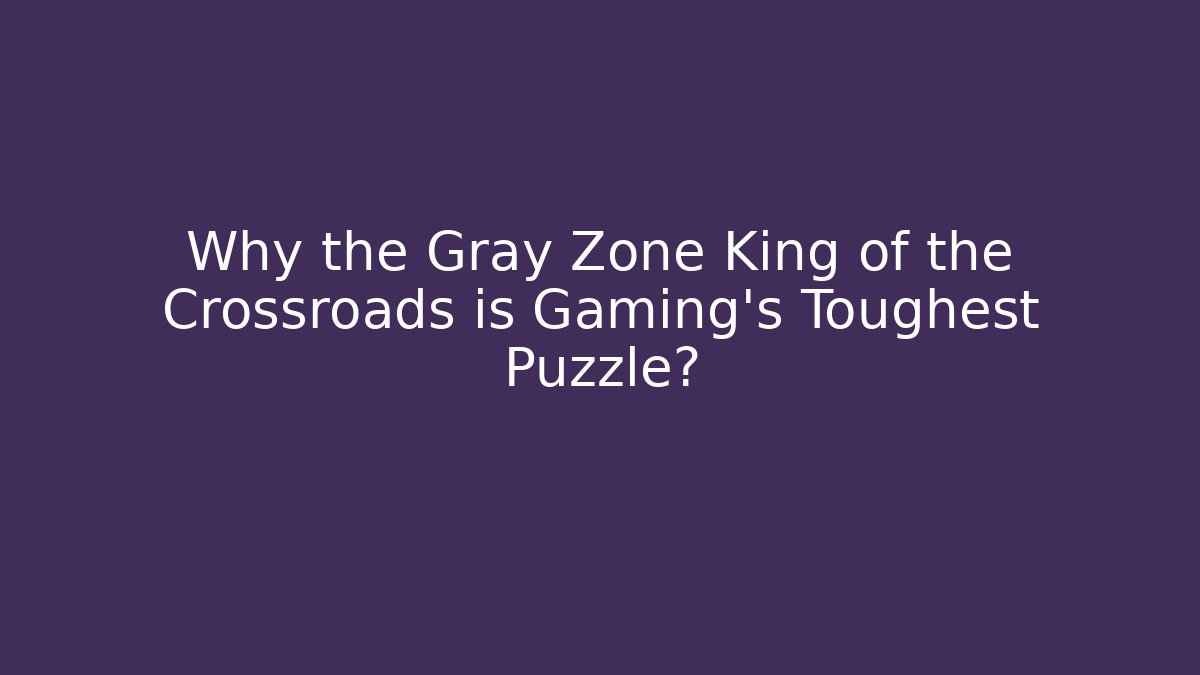Why the Gray Zone King of the Crossroads is Gaming’s Toughest Puzzle?