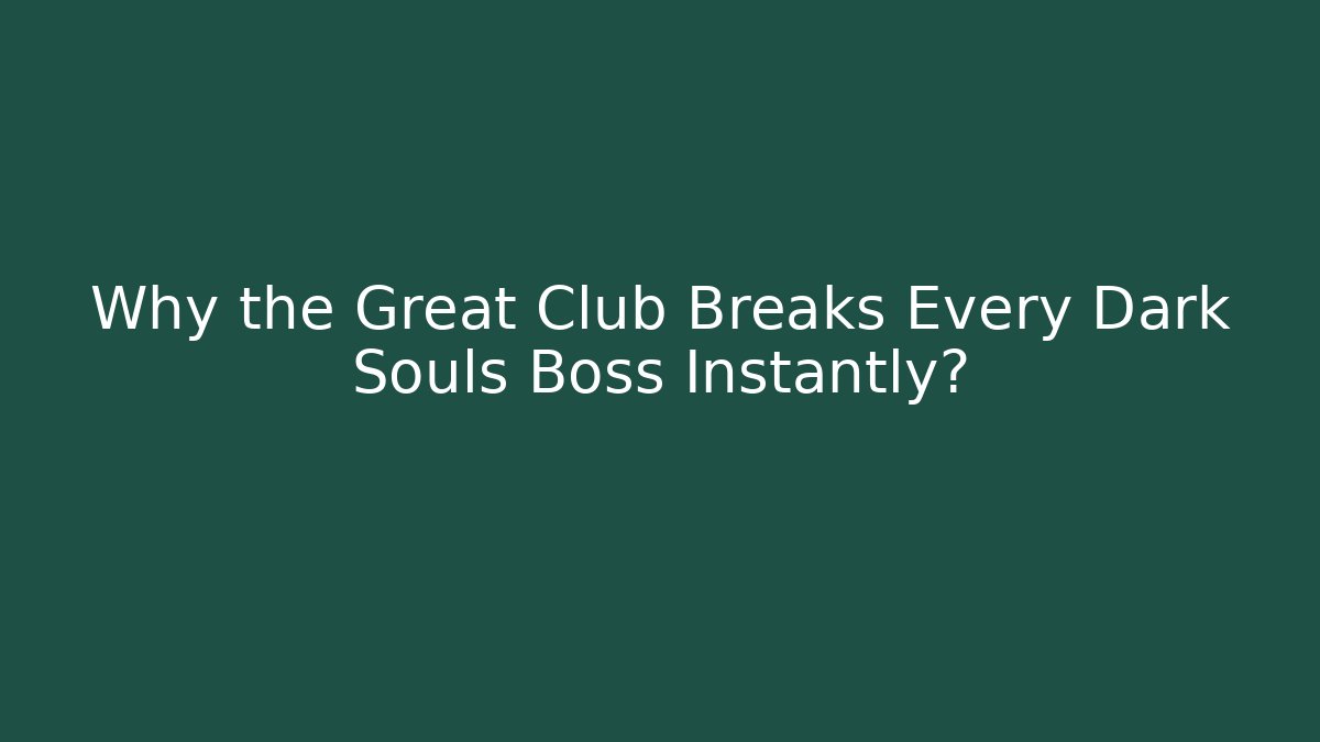 Why the Great Club Breaks Every Dark Souls Boss Instantly?
