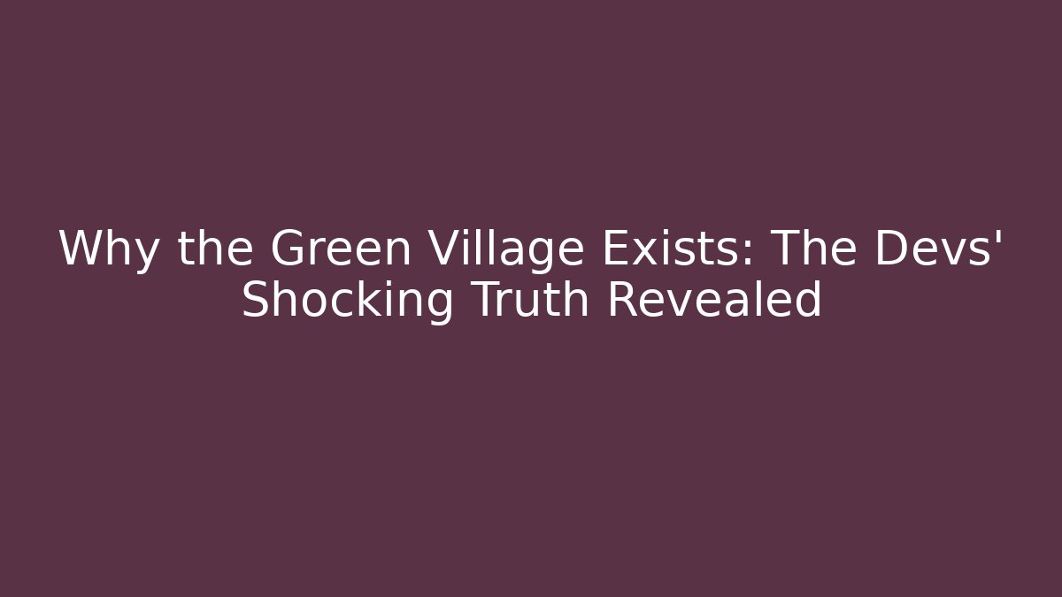 Why the Green Village Exists: The Devs' Shocking Truth Revealed