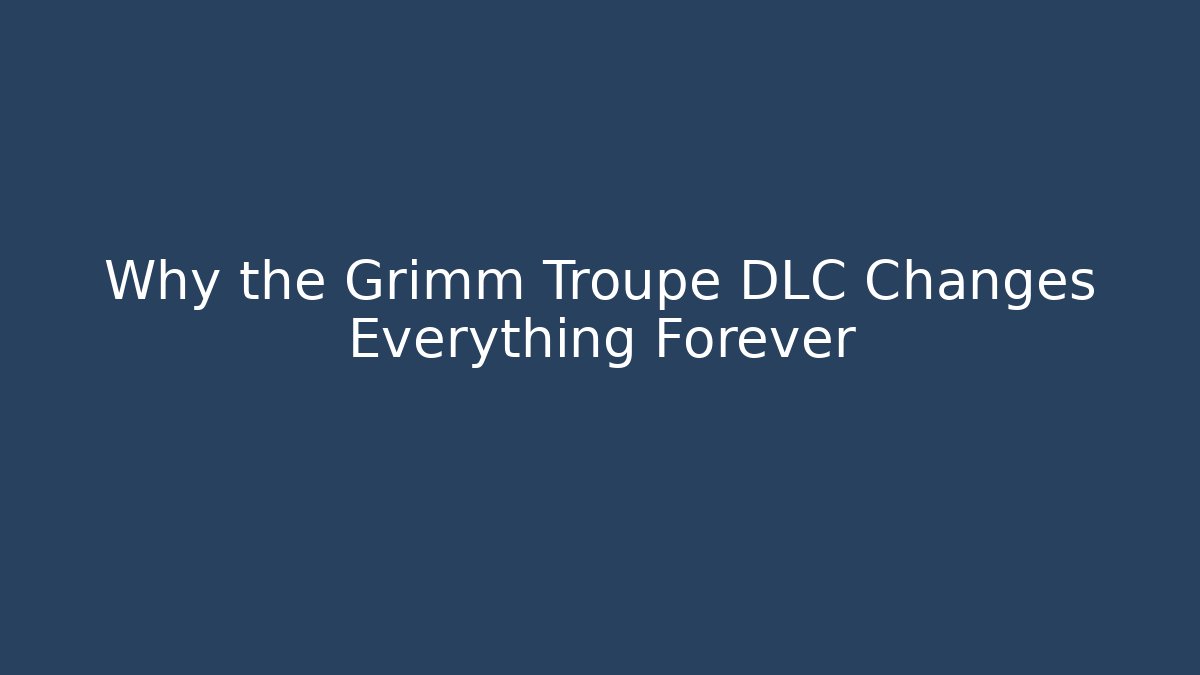 Why the Grimm Troupe DLC Changes Everything Forever