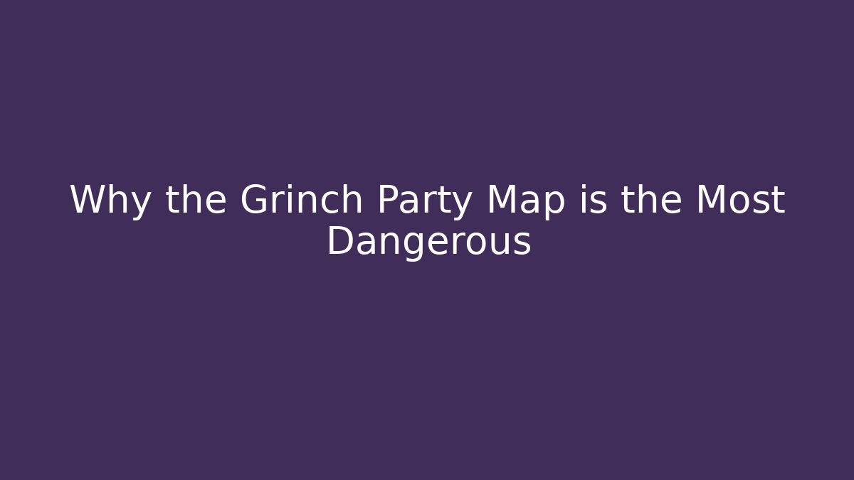 Why the Grinch Party Map is the Most Dangerous