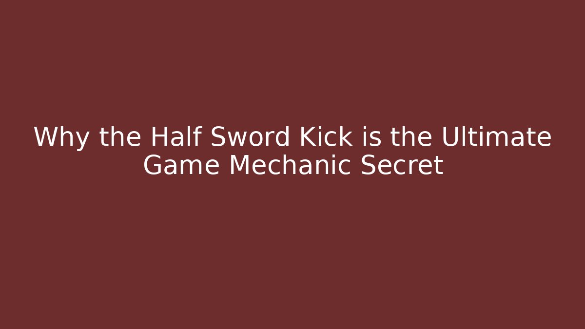Why the Half Sword Kick is the Ultimate Game Mechanic Secret