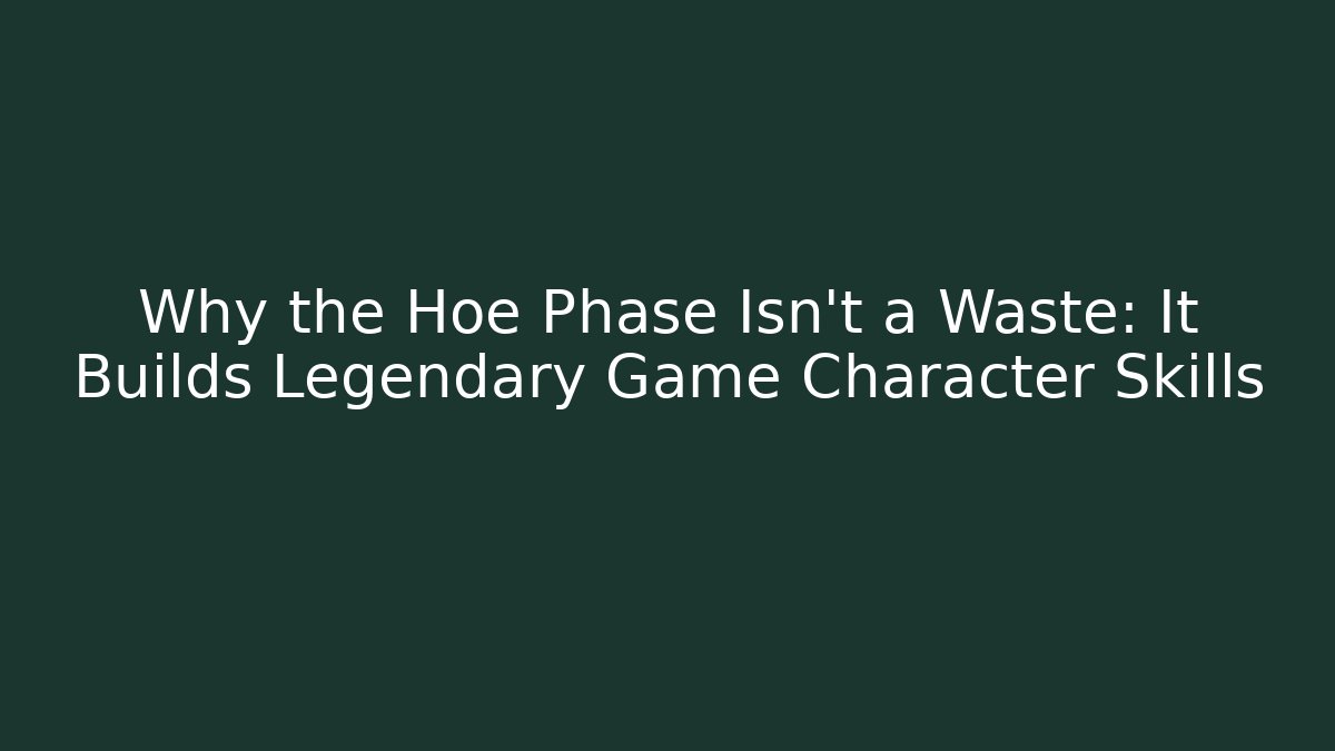 Why the Hoe Phase Isn't a Waste: It Builds Legendary Game Character Skills
