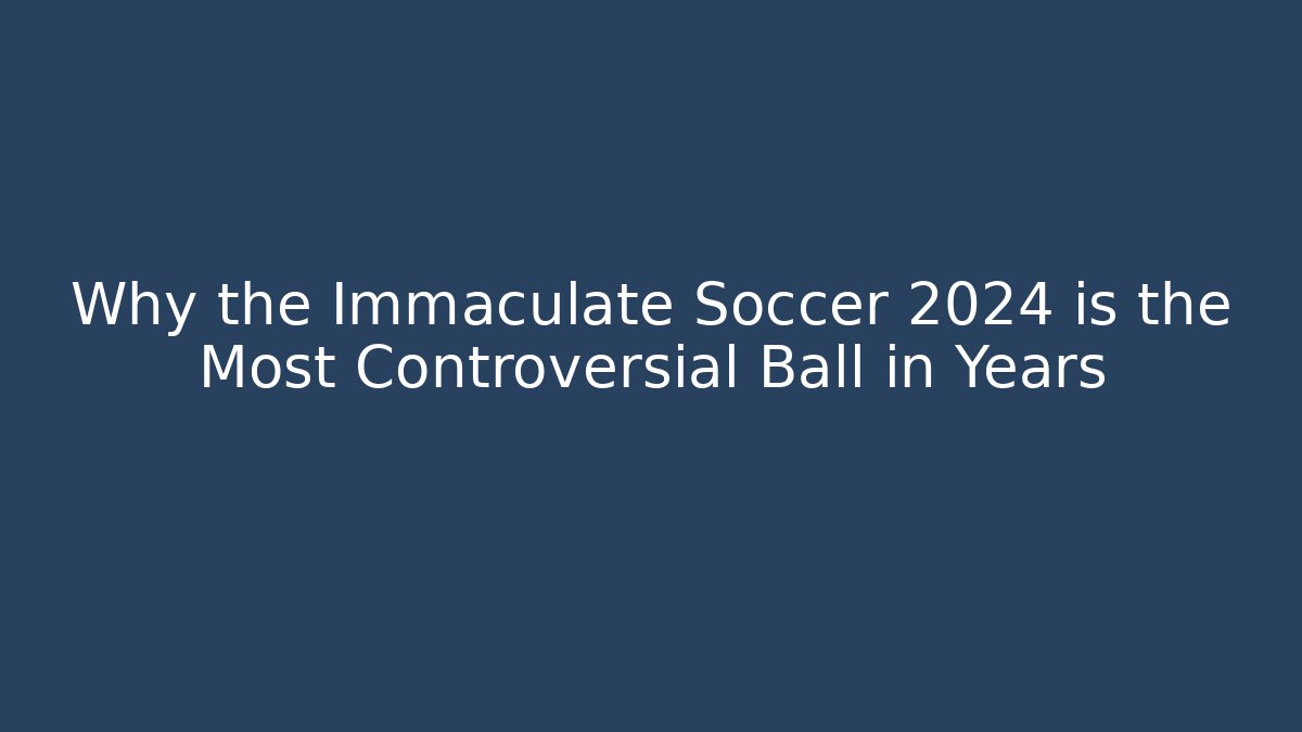 Why the Immaculate Soccer 2024 is the Most Controversial Ball in Years