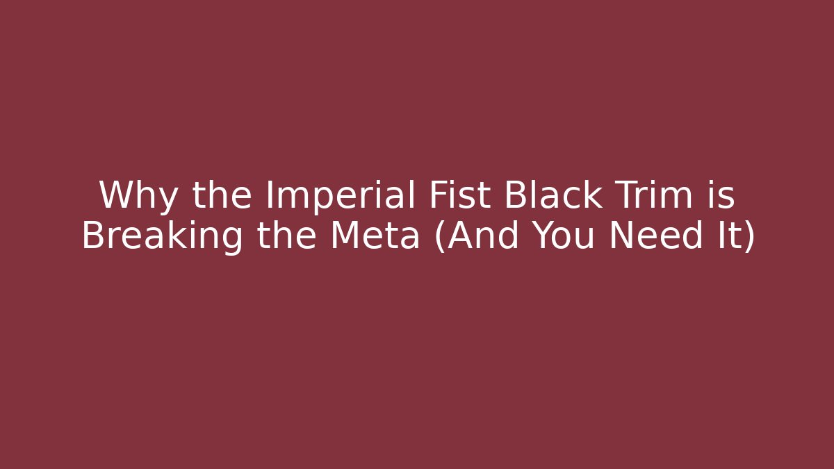 Why the Imperial Fist Black Trim is Breaking the Meta (And You Need It)