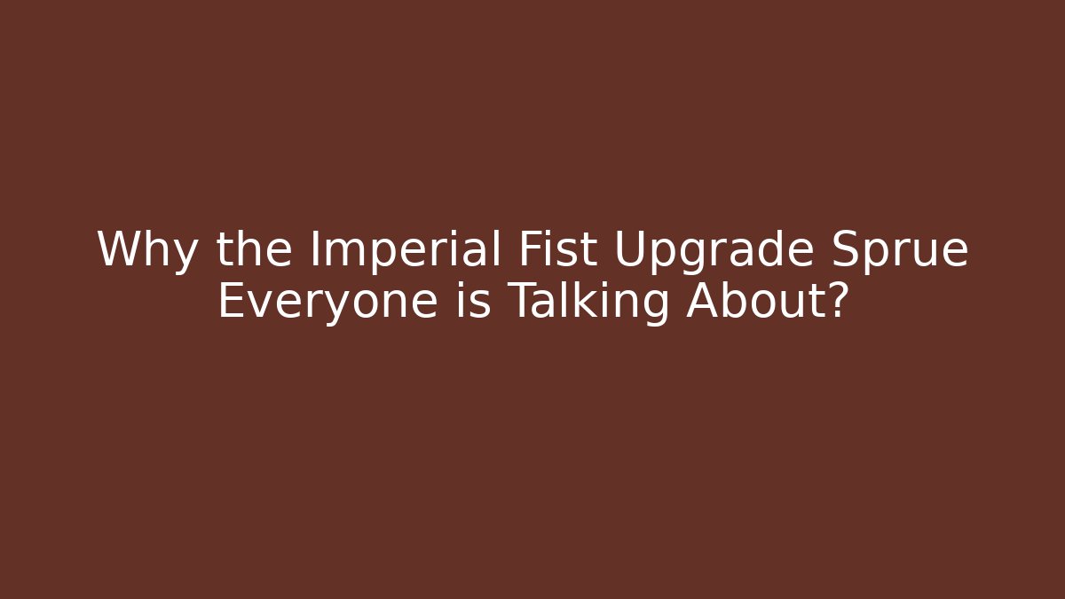 Why the Imperial Fist Upgrade Sprue Everyone is Talking About?