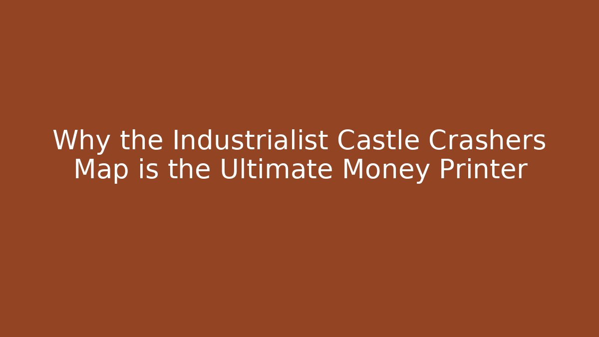 Why the Industrialist Castle Crashers Map is the Ultimate Money Printer