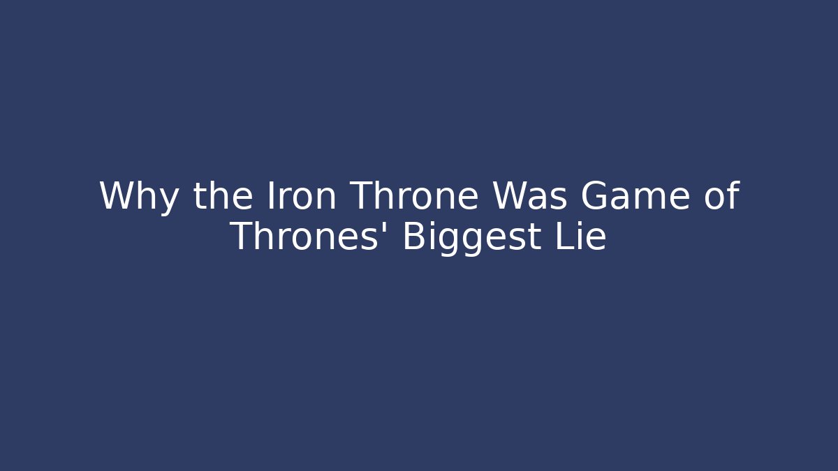 Why the Iron Throne Was Game of Thrones' Biggest Lie
