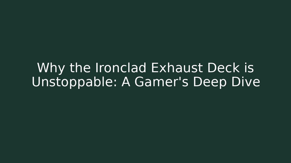 Why the Ironclad Exhaust Deck is Unstoppable: A Gamer’s Deep Dive