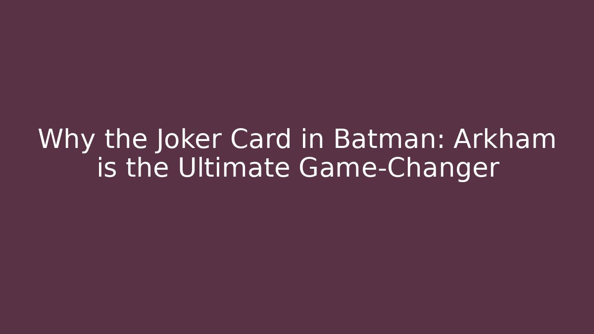 Why the Joker Card in Batman: Arkham is the Ultimate Game-Changer