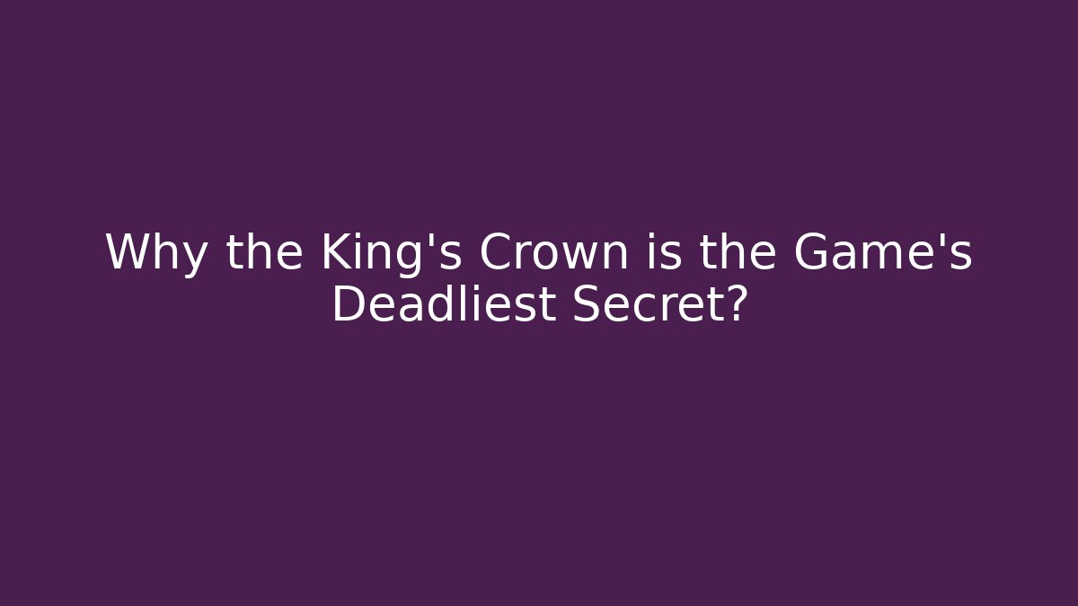 Why the King's Crown is the Game's Deadliest Secret?