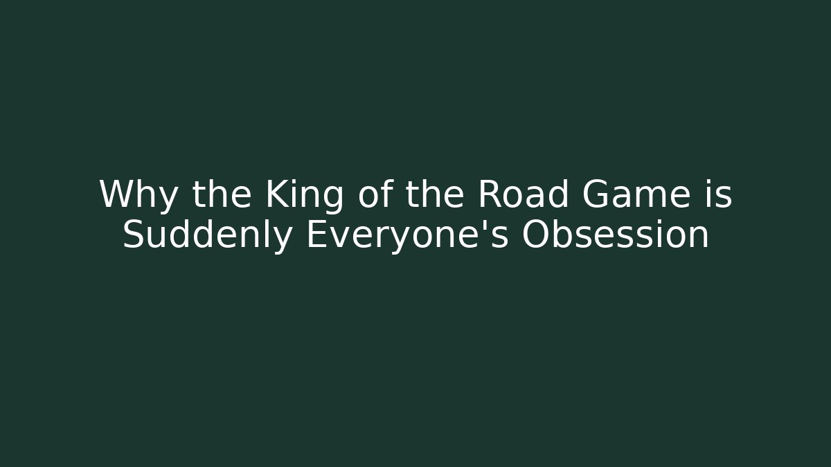 Why the King of the Road Game is Suddenly Everyone's Obsession