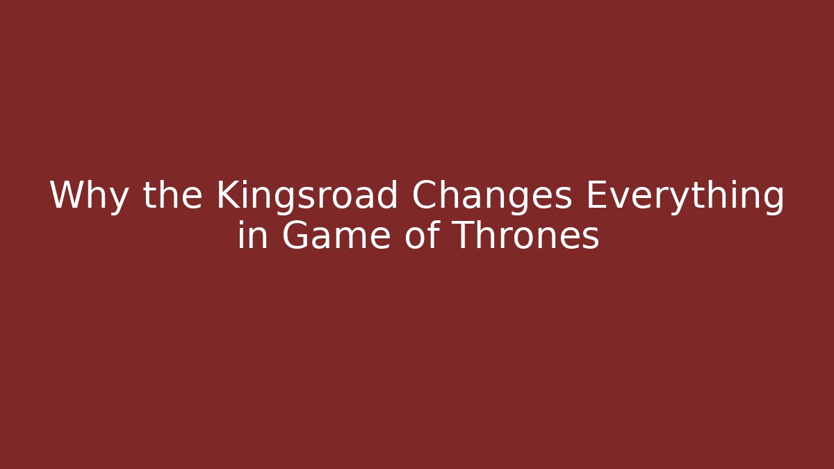Why the Kingsroad Changes Everything in Game of Thrones