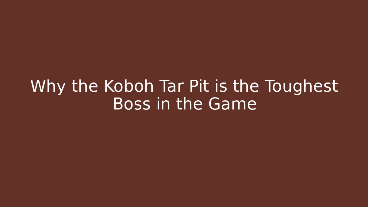 Why the Koboh Tar Pit is the Toughest Boss in the Game