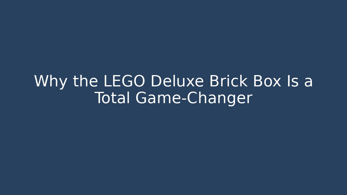 Why the LEGO Deluxe Brick Box Is a Total Game-Changer