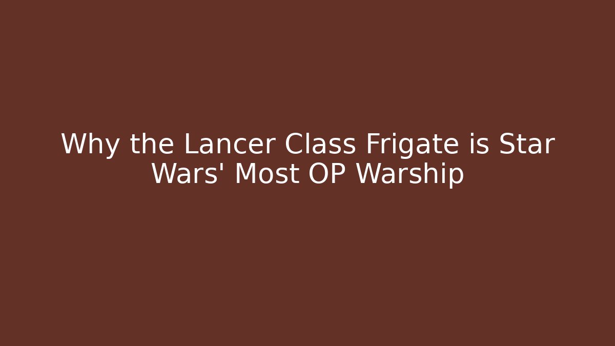 Why the Lancer Class Frigate is Star Wars' Most OP Warship