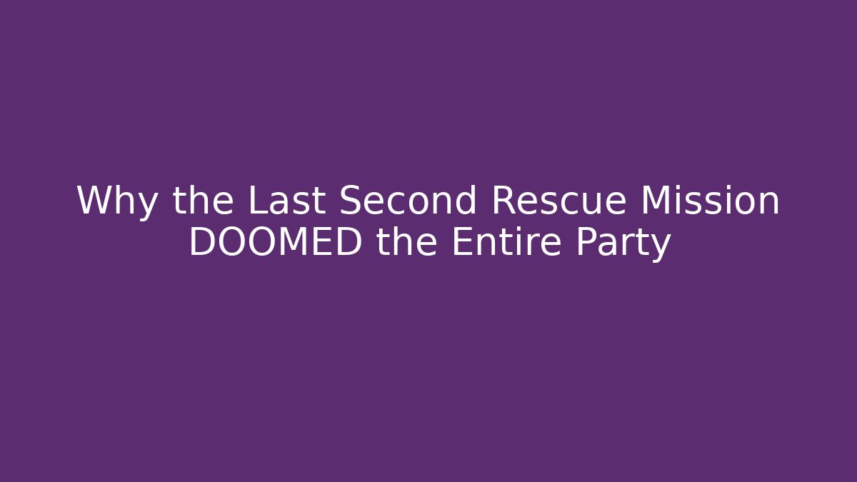 Why the Last Second Rescue Mission DOOMED the Entire Party