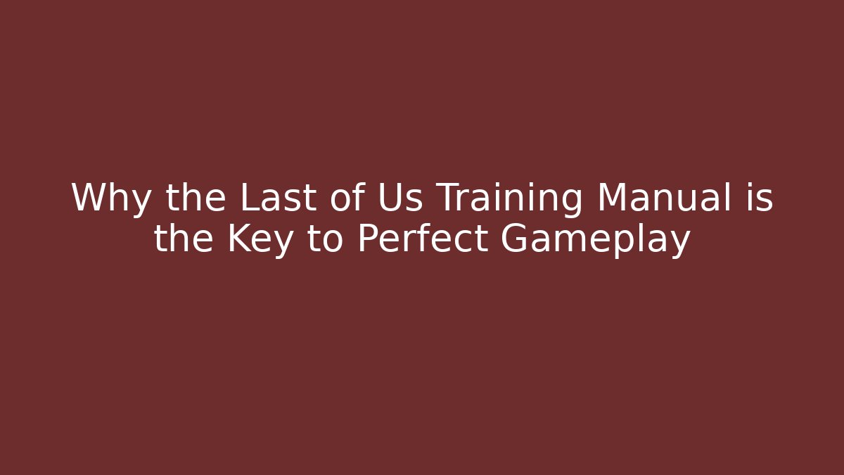 Why the Last of Us Training Manual is the Key to Perfect Gameplay