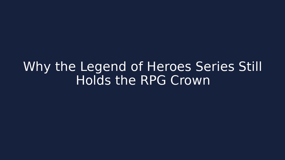 Why the Legend of Heroes Series Still Holds the RPG Crown