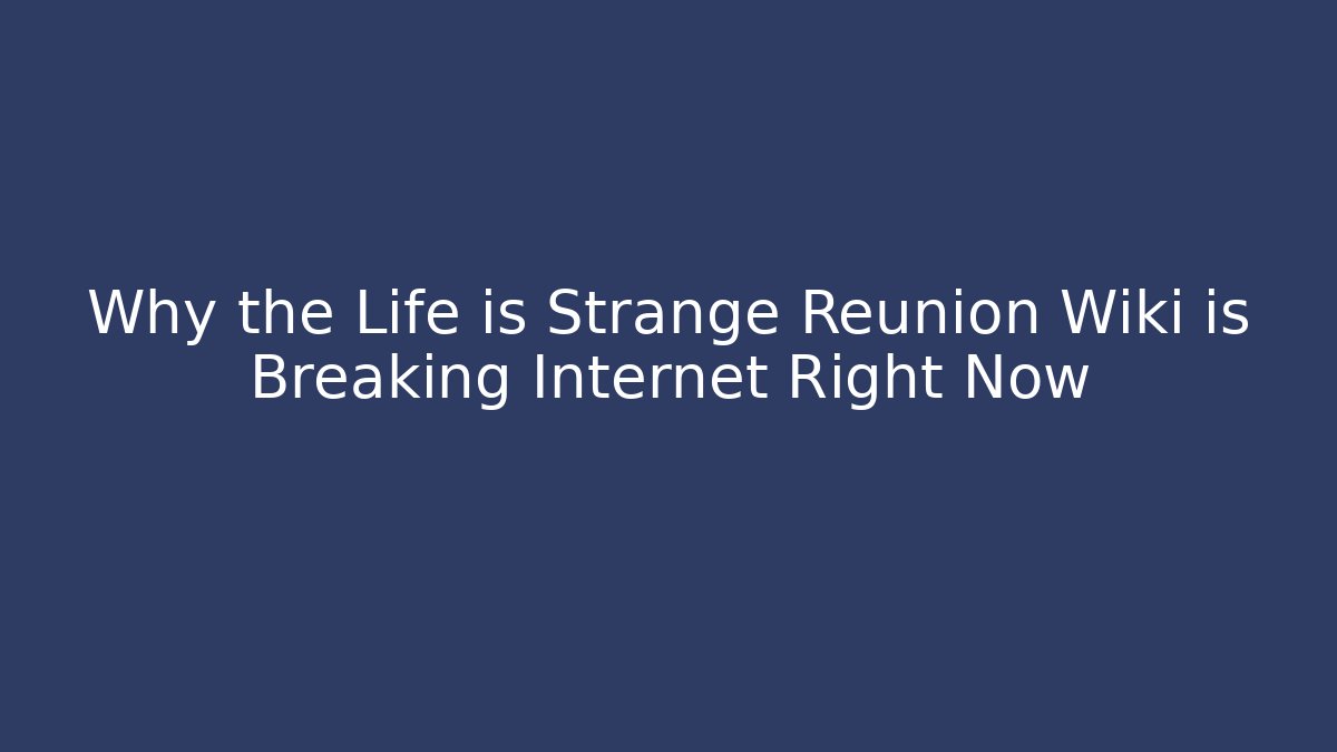 Why the Life is Strange Reunion Wiki is Breaking Internet Right Now - Vintage E-Juice