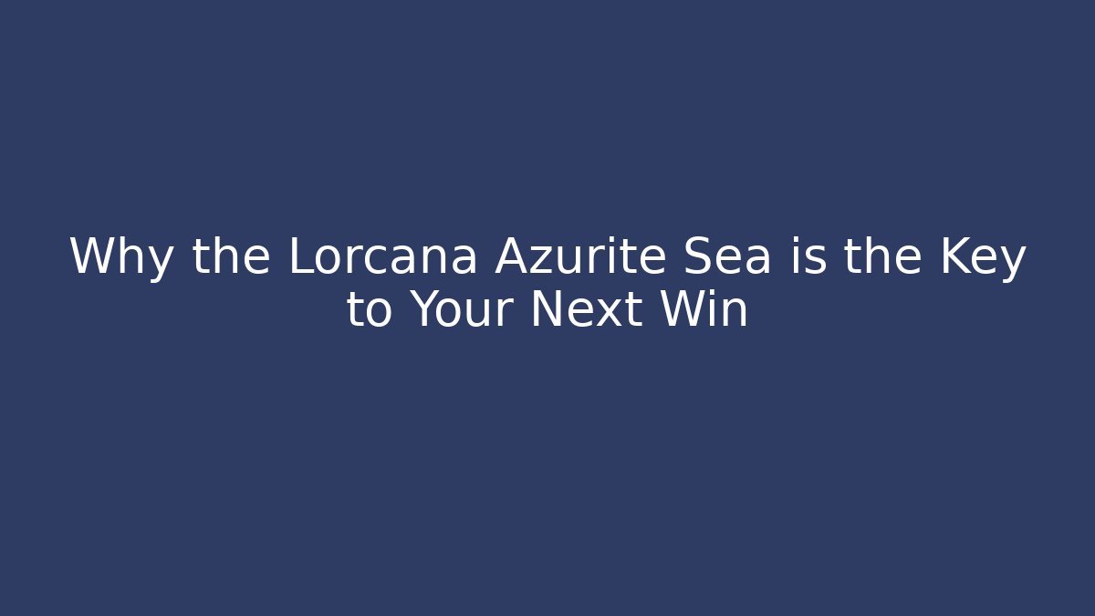Why the Lorcana Azurite Sea is the Key to Your Next Win