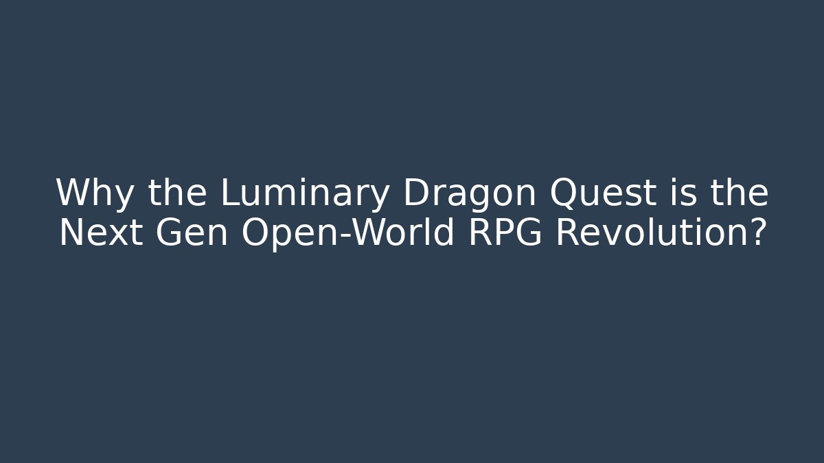 Why the Luminary Dragon Quest is the Next Gen Open-World RPG Revolution?