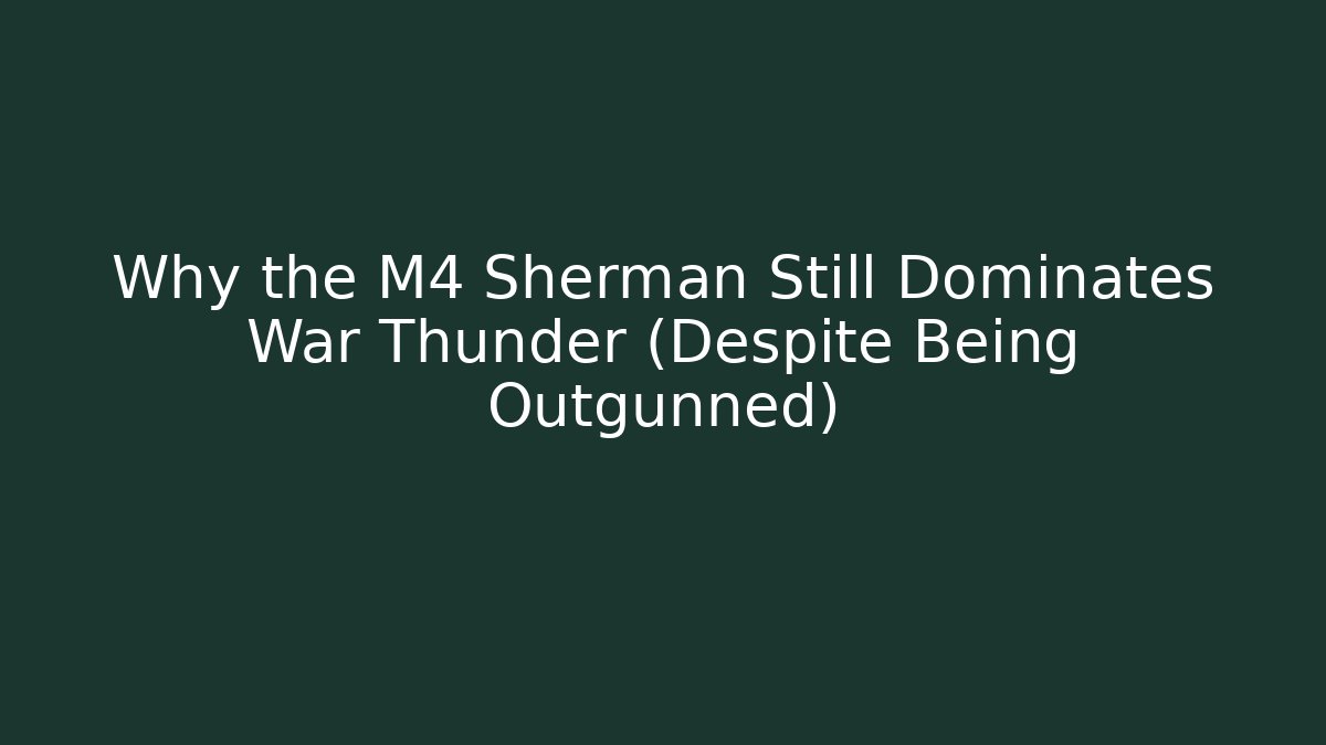 Why the M4 Sherman Still Dominates War Thunder (Despite Being Outgunned)
