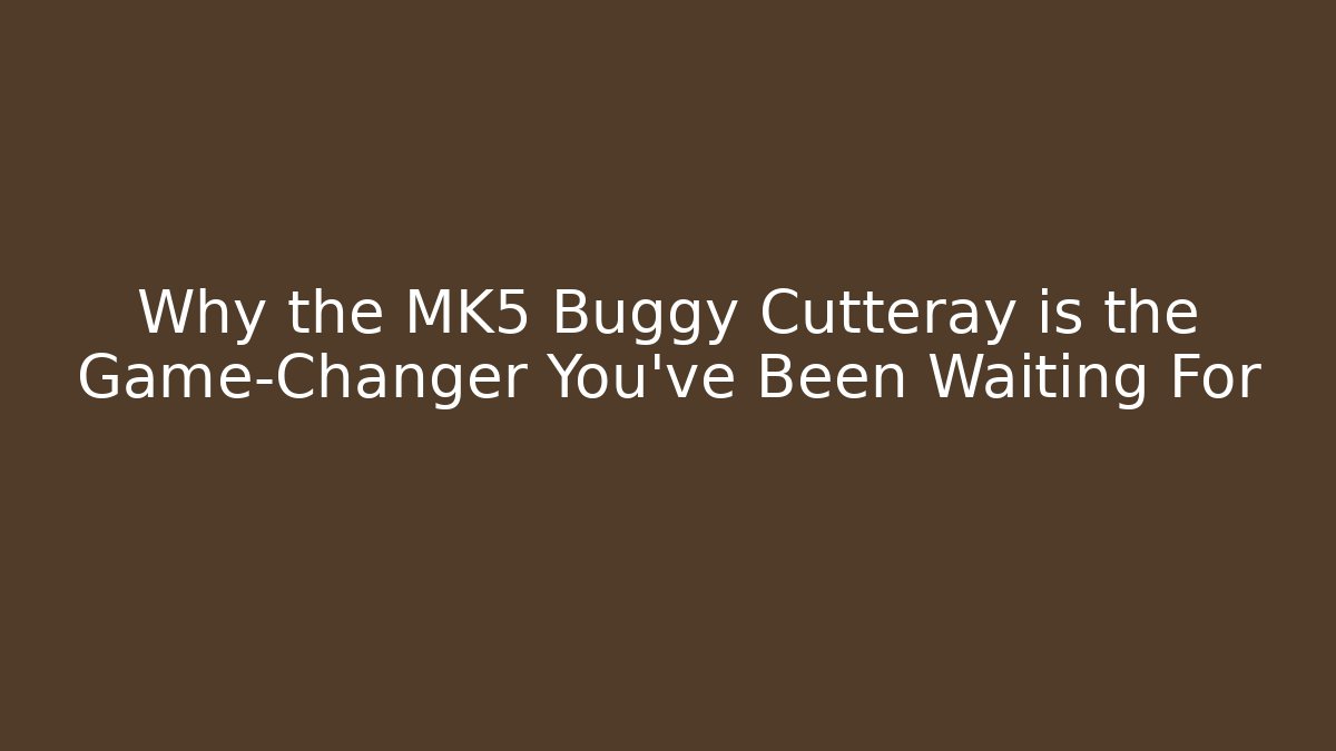 Why the MK5 Buggy Cutteray is the Game-Changer You’ve Been Waiting For