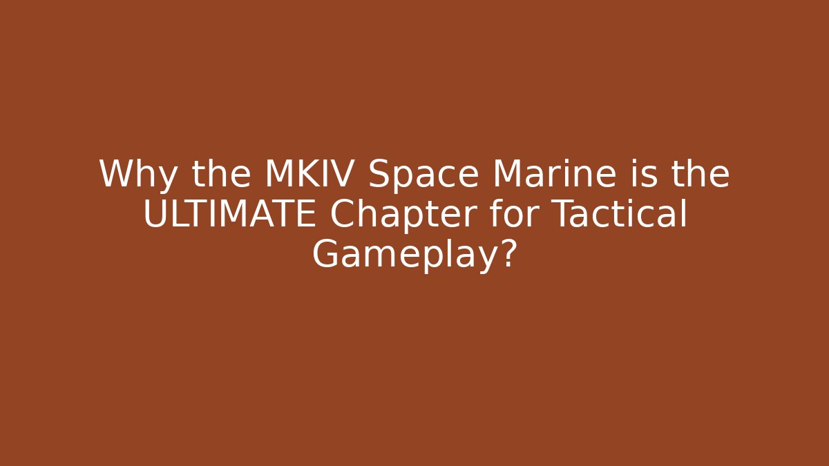Why the MKIV Space Marine is the ULTIMATE Chapter for Tactical Gameplay?
