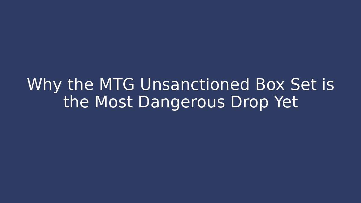 Why the MTG Unsanctioned Box Set is the Most Dangerous Drop Yet