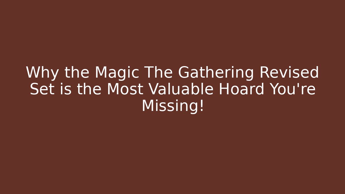 Why the Magic The Gathering Revised Set is the Most Valuable Hoard You're Missing!
