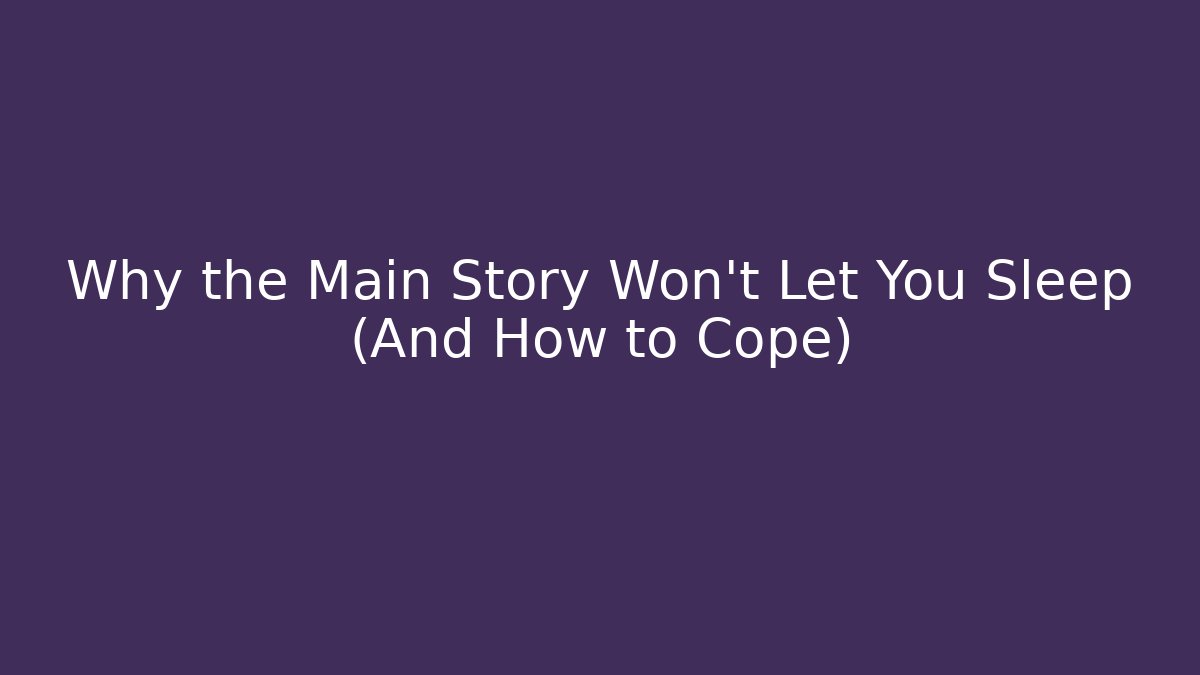 Why the Main Story Won't Let You Sleep (And How to Cope)