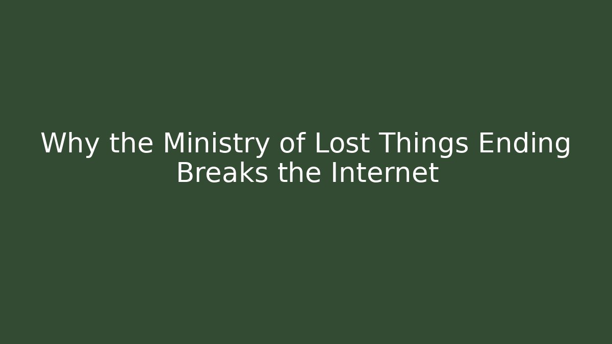 Why the Ministry of Lost Things Ending Breaks the Internet