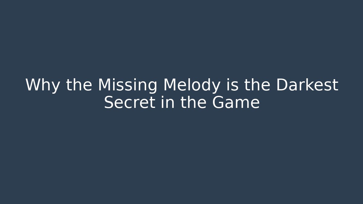 Why the Missing Melody is the Darkest Secret in the Game