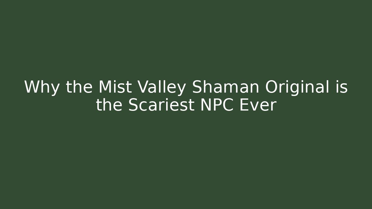 Why the Mist Valley Shaman Original is the Scariest NPC Ever