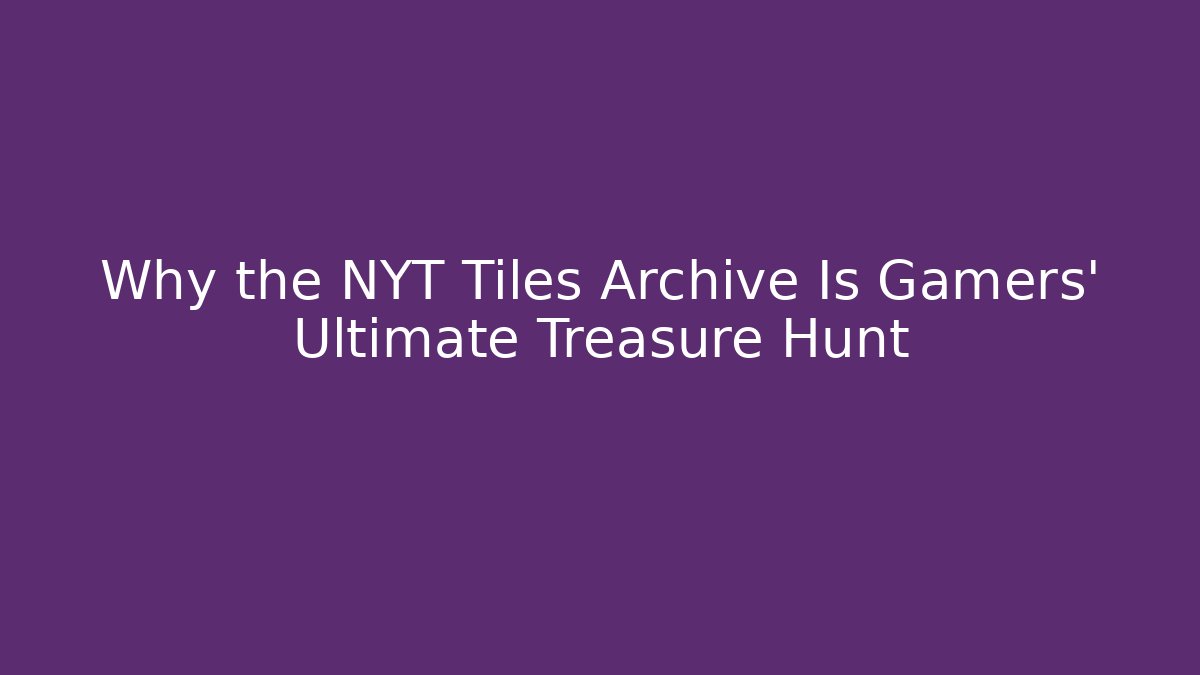 Why the NYT Tiles Archive Is Gamers’ Ultimate Treasure Hunt